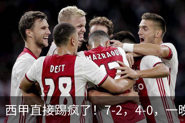 西甲直接踢疯了！7-2，4-0，一晚上两场大比分！巴萨稳坐榜首，马竞升第三